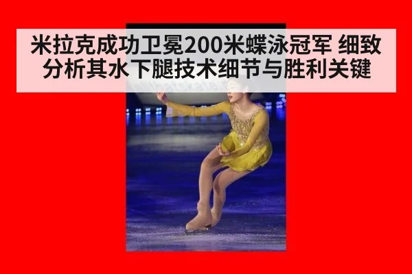 米拉克成功卫冕200米蝶泳冠军 细致分析其水下腿技术细节与胜利关键
