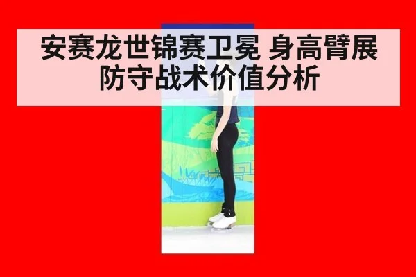 安赛龙世锦赛卫冕 身高臂展防守战术价值分析