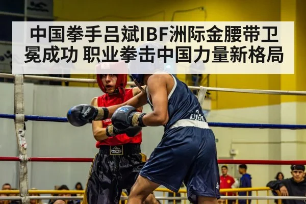 中国拳手吕斌IBF洲际金腰带卫冕成功 职业拳击中国力量新格局