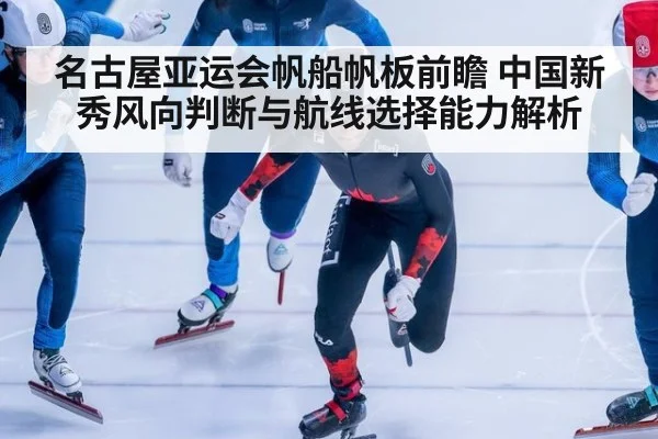 名古屋亚运会帆船帆板前瞻 中国新秀风向判断与航线选择能力解析
