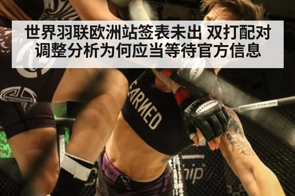 世界羽联欧洲站签表未出 双打配对调整分析为何应当等待官方信息