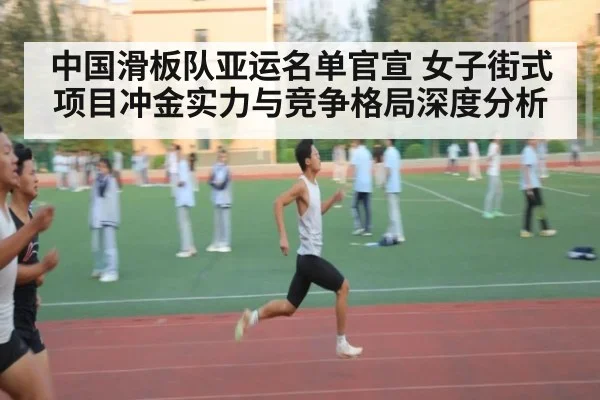 中国滑板队亚运名单官宣 女子街式项目冲金实力与竞争格局深度分析