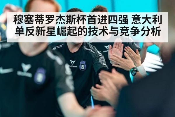 穆塞蒂罗杰斯杯首进四强 意大利单反新星崛起的技术与竞争分析