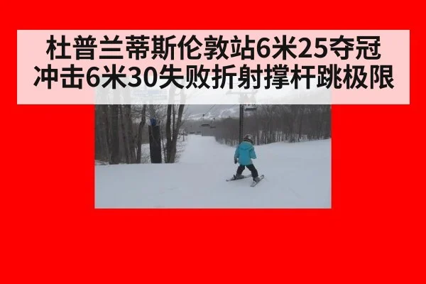 杜普兰蒂斯伦敦站6米25夺冠 冲击6米30失败折射撑杆跳极限