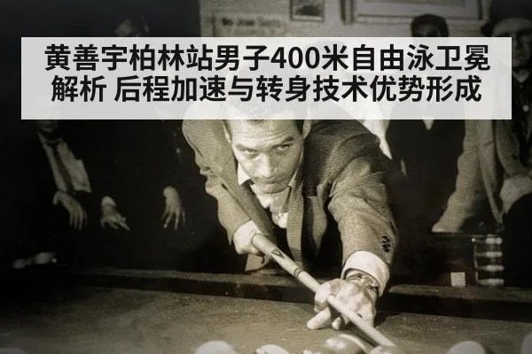 黄善宇柏林站男子400米自由泳卫冕解析 后程加速与转身技术优势形成