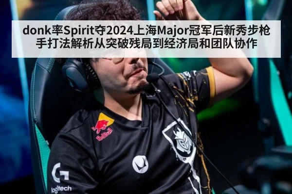 donk率Spirit夺2024上海Major冠军后新秀步枪手打法解析从突破残局到经济局和团队协作