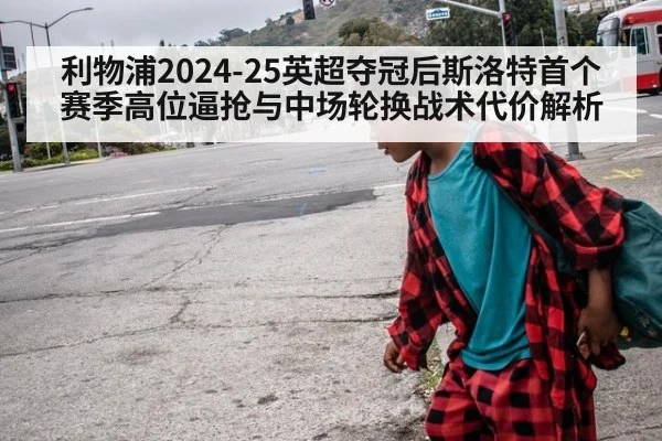 利物浦2024-25英超夺冠后斯洛特首个赛季高位逼抢与中场轮换战术代价解析