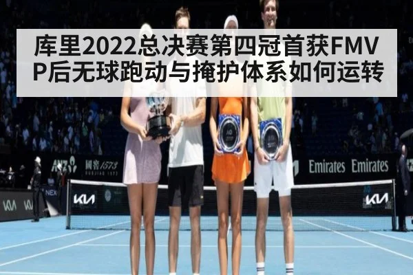库里2022总决赛第四冠首获FMVP后无球跑动与掩护体系如何运转